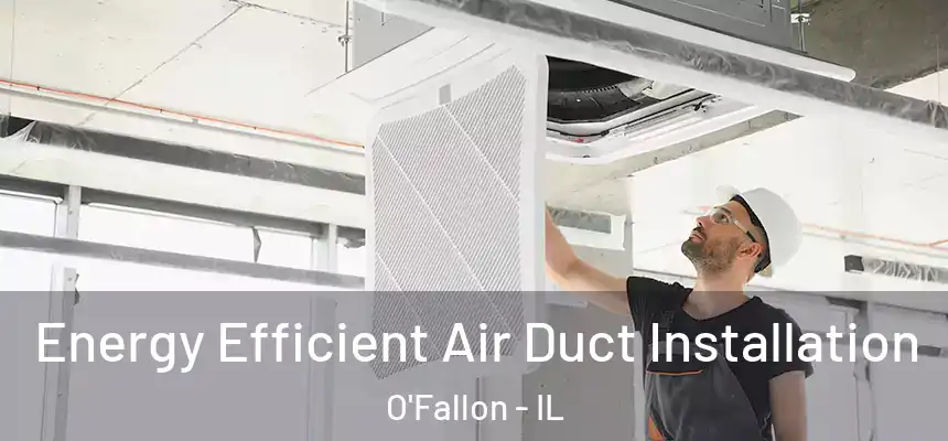  Energy Efficient Air Duct Installation O'Fallon - IL